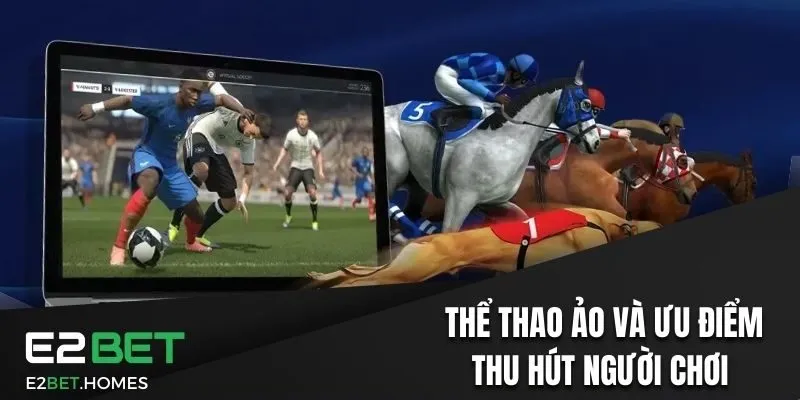 Thể thao ảo E2bet thu hút người chơi bởi các ưu điểm vượt trội 